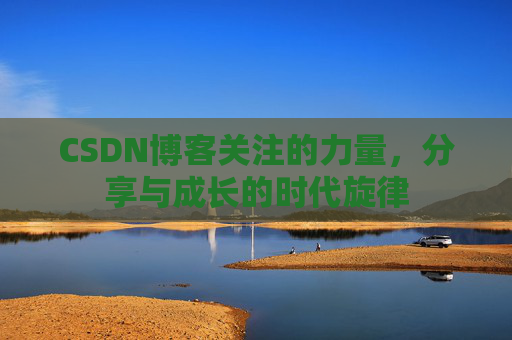 CSDN博客关注的力量,分享与成长的时代旋律 CSDN博客关注的力量,分享与成长的时代旋律