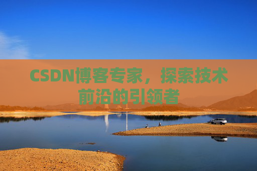 CSDN博客专家,探索技术前沿的引领者